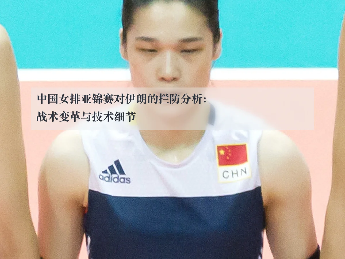 中国女排亚锦赛对伊朗的拦防分析：战术变革与技术细节